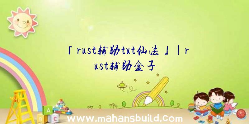 「rust辅助tut仙法」|rust辅助盒子